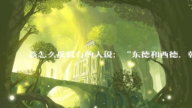 该怎么反驳有的人说；“东德和西德，朝鲜和韩国就是上帝摆出来最大的例子”?