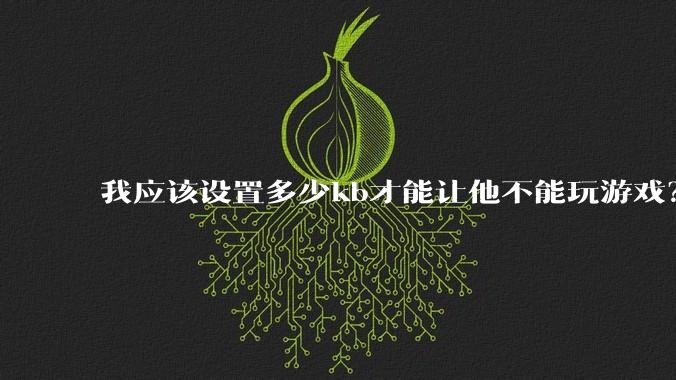 我应该设置多少kb才能让他不能玩游戏？