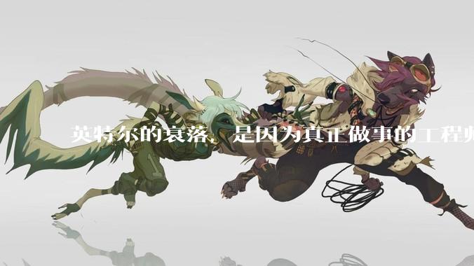 英特尔的衰落，是因为真正做事的工程师被挖了？还是公司战略出问题？