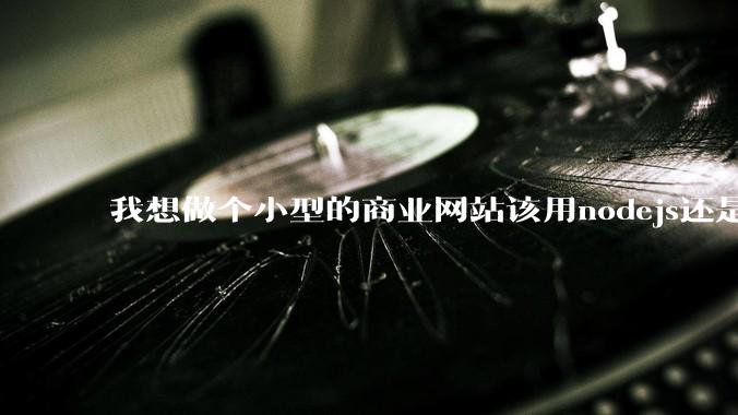 我想做个小型的商业网站该用nodejs还是python做后端？