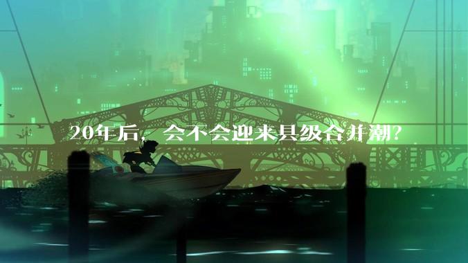 20年后，会不会迎来县级合并潮？