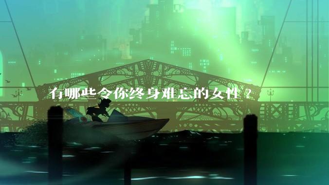 有哪些令你终身难忘的女性?