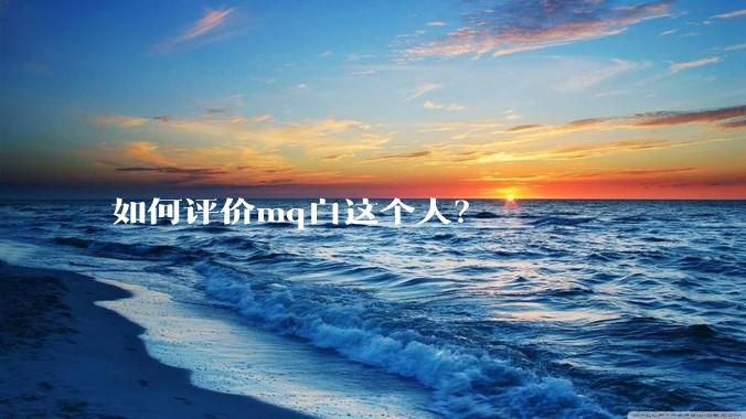 如何评价mq白这个人？