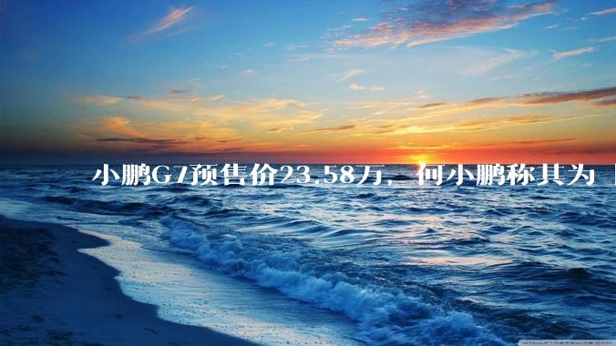 小鹏G7预售价23.58万，何小鹏称其为「全球首款L3级算力的AI汽车」，何为L3级算力？竞争力如何？