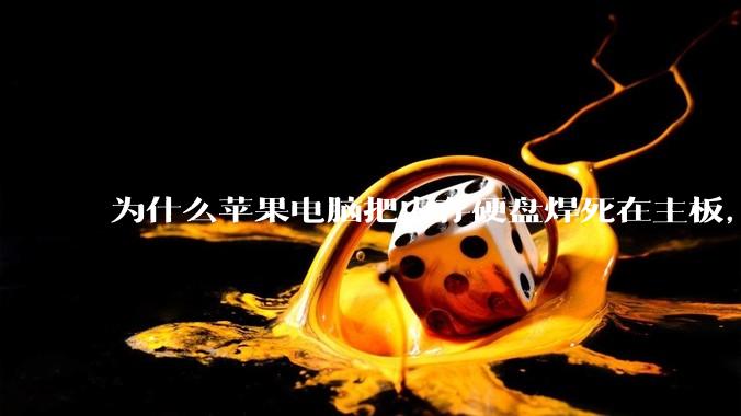 为什么苹果电脑把内存硬盘焊死在主板，还订制了不通用的内存硬盘接口？