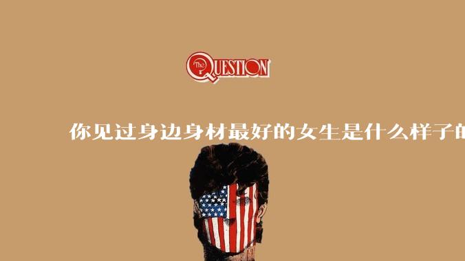 你见过身边身材最好的女生是什么样子的？