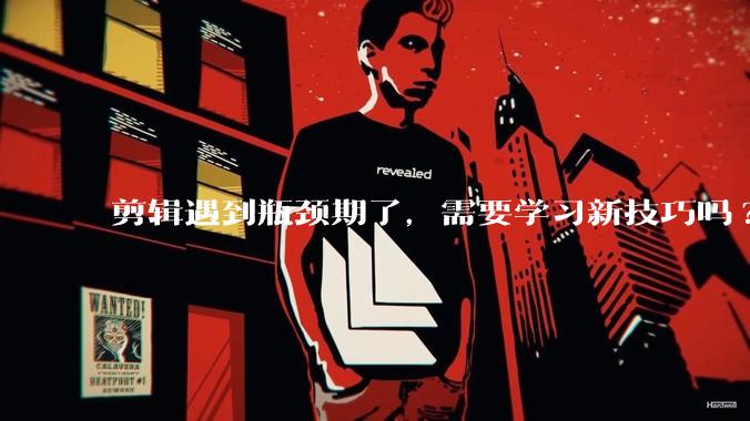 剪辑遇到瓶颈期了，需要学习新技巧吗?