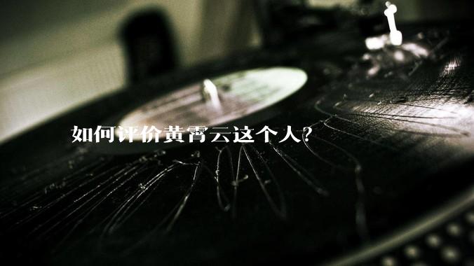 如何评价黄霄云这个人？