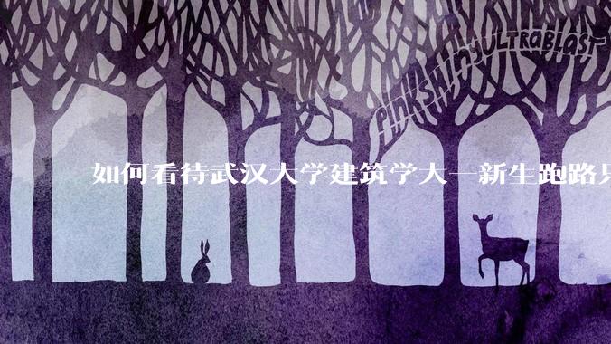 如何看待武汉大学建筑学大一新生跑路只剩 4 个？什么原因？目前建筑专业就业前景如何？