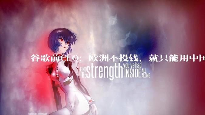 谷歌前CEO：欧洲不投钱，就只能用中国的AI模型喽_埃里克·施密特_美国_公司