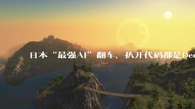 日本“最强AI”翻车，扒开代码都是DeepSeek？网友吐槽：中国一开源，日本就自研_模型_Rakuten_许可