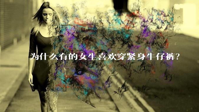 为什么有的女生喜欢穿紧身牛仔裤？