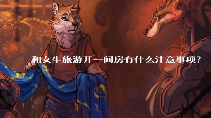 和女生旅游开一间房有什么注意事项？