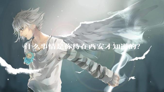 什么事情是你待在西安才知道的？