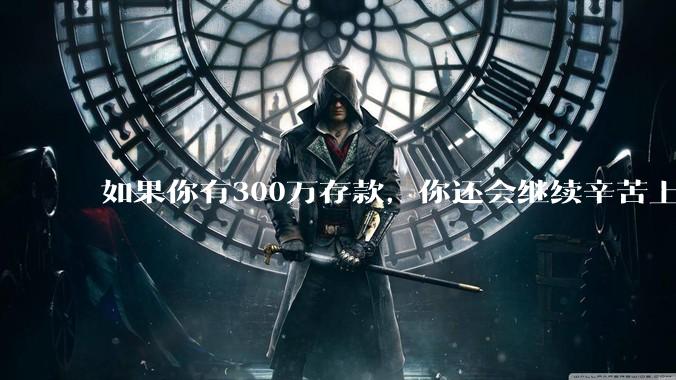 如果你有300万存款，你还会继续辛苦上班吗？为什么？
