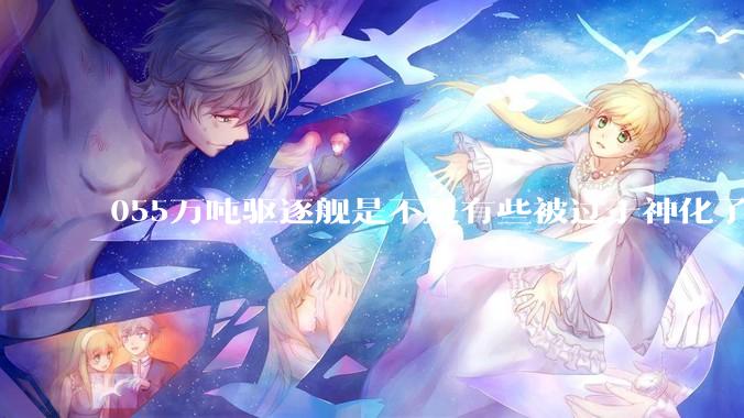 055万吨驱逐舰是不是有些被过于神化了，有没有了解的大佬详细解释一下？