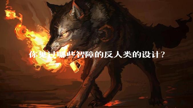你见过哪些智障的反人类的设计？