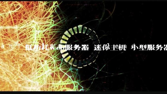 低功耗web服务器 迷你主机 小型服务器 求推荐？