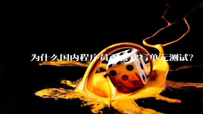 为什么国内程序员不喜欢写单元测试？
