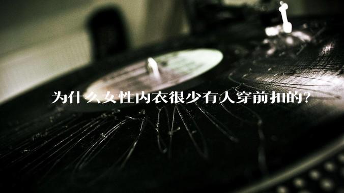 为什么女性内衣很少有人穿前扣的？