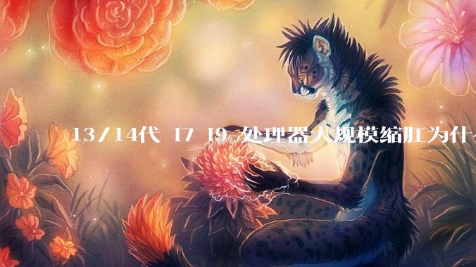 13/14代 i7 i9 处理器大规模缩肛为什么没有在老化测试时发现?