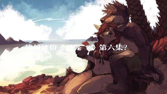 如何评价《灵笼 2》第六集？
