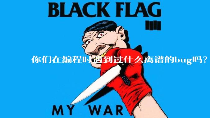 你们在编程时遇到过什么离谱的bug吗？