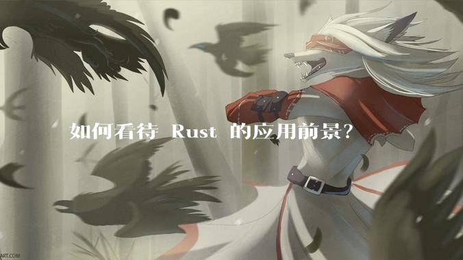 如何看待 Rust 的应用前景？
