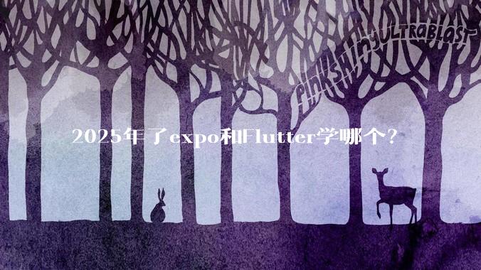 2025年了expo和Flutter学哪个？