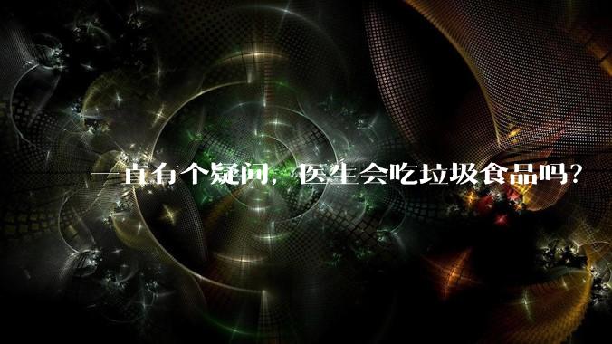 一直有个疑问，医生会吃垃圾食品吗？