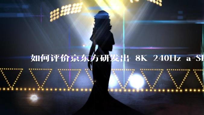 如何评价京东方研发出 8K 240Hz a-Si 1G1D 大尺寸显示屏技术？为何称之为重大突破？