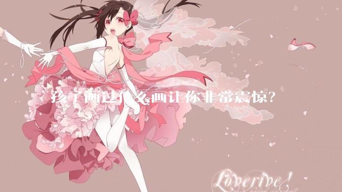 孩子画过什么画让你非常震惊？