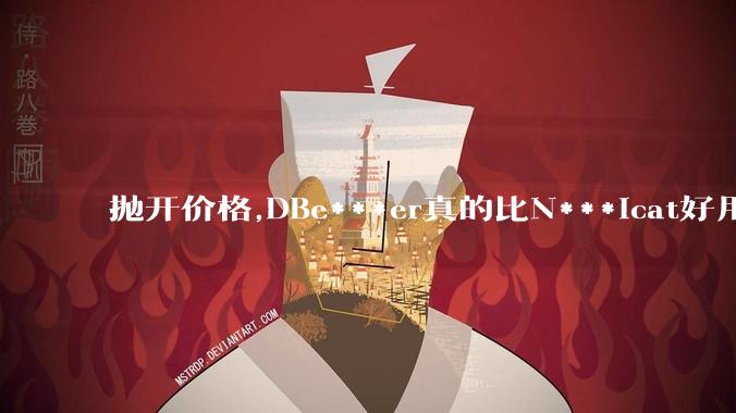 抛开价格,DBe***er真的比N***icat好用吗?