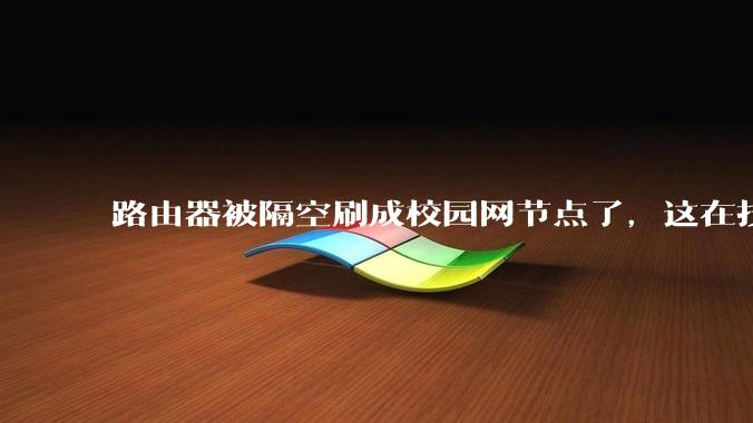 路由器被隔空刷成校园网节点了，这在技术上是怎么实现的？