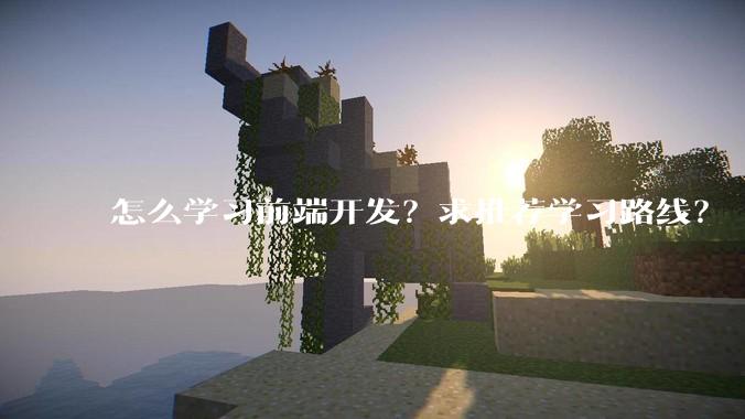 怎么学习前端开发？求推荐学习路线？