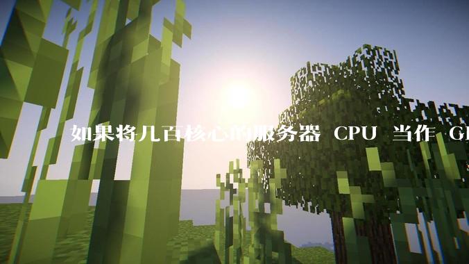 如果将几百核心的服务器 CPU 当作 GPU 使用，会发生什么？
